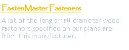 Text Box: FastenMaster FastenersA lot of the long small diameter wood fasteners specified on our plans are from this manufacturer.