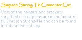 Text Box: Simpson Strong-Tie Connector Cat.Most of the hangers and bracketsspecified on our plans are manufactured
by Simpson Strong-Tie and can be found
in this online catalog. 