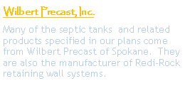 Text Box: Wilbert Precast, Inc. Many of the septic tanks  and related products specified in our plans come from Wilbert Precast of Spokane.  They are also the manufacturer of Redi-Rock retaining wall systems.